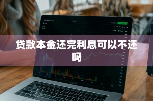 贷款本金还完利息可以不还吗