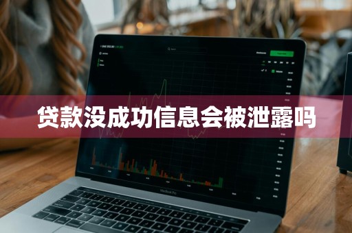 贷款没成功信息会被泄露吗
