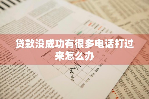 贷款没成功有很多电话打过来怎么办
