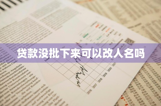贷款没批下来可以改人名吗