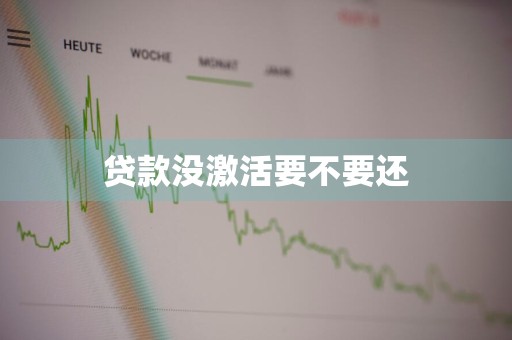 贷款没激活要不要还
