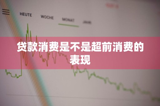 贷款消费是不是超前消费的表现