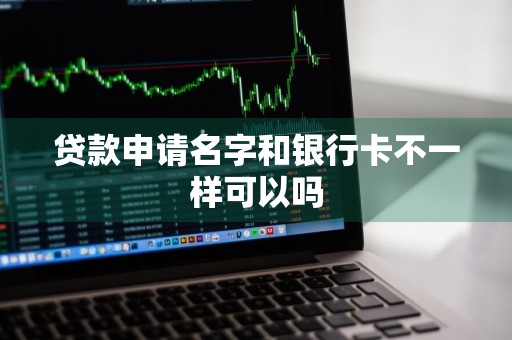 贷款申请名字和银行卡不一样可以吗