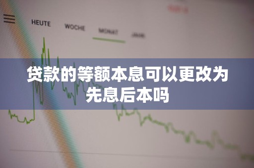 贷款的等额本息可以更改为先息后本吗