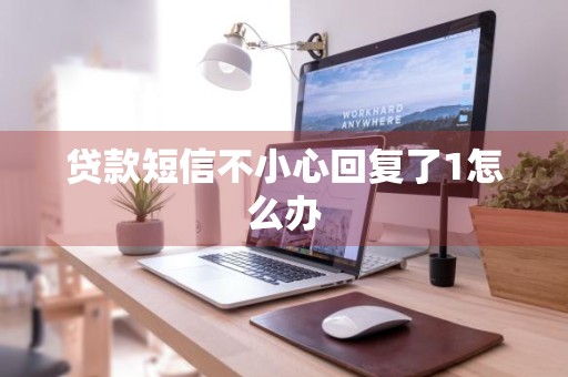 贷款短信不小心回复了1怎么办