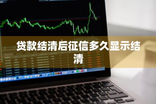 贷款结清后征信多久显示结清