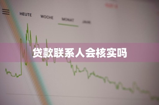 贷款联系人会核实吗