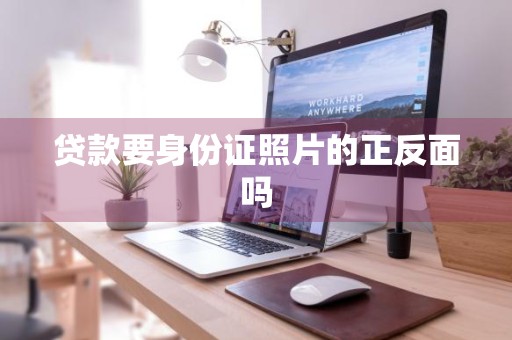 贷款要身份证照片的正反面吗