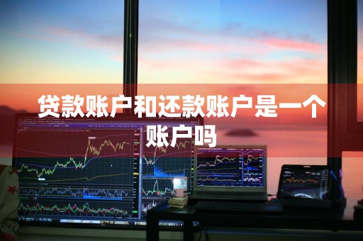 贷款账户和还款账户是一个账户吗