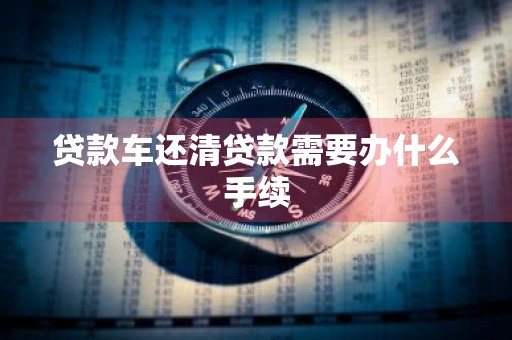 贷款车还清贷款需要办什么手续