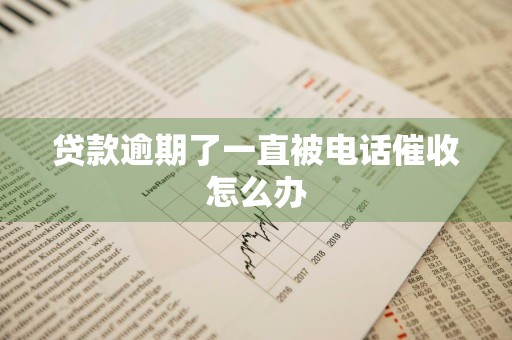 贷款逾期了一直被电话催收怎么办