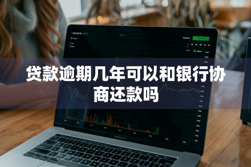 贷款逾期几年可以和银行协商还款吗