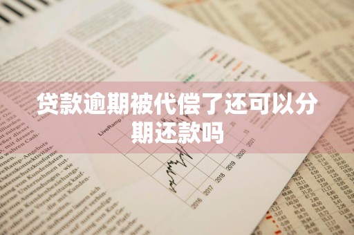 贷款逾期被代偿了还可以分期还款吗