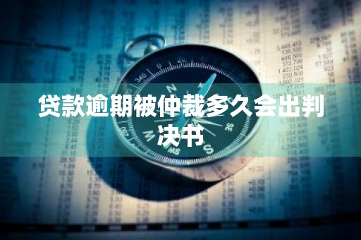 贷款逾期被仲裁多久会出判决书