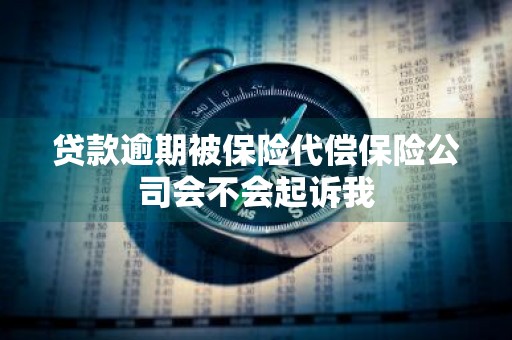 贷款逾期被保险代偿保险公司会不会起诉我