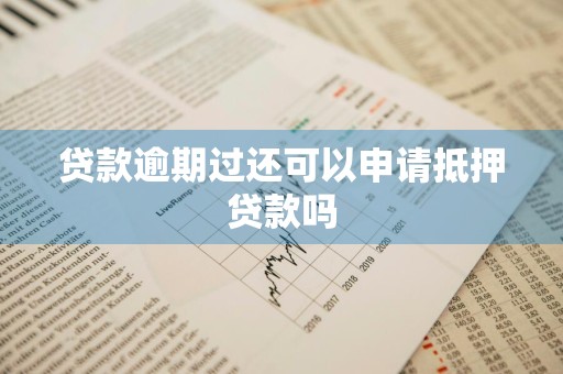 贷款逾期过还可以申请抵押贷款吗