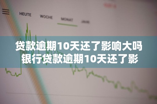 贷款逾期10天还了影响大吗 银行贷款逾期10天还了影响大吗