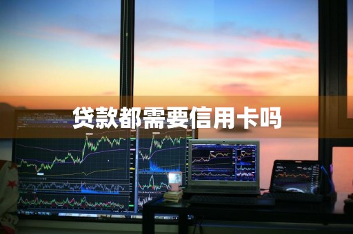 贷款都需要信用卡吗