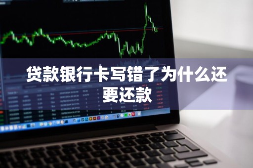 贷款银行卡写错了为什么还要还款