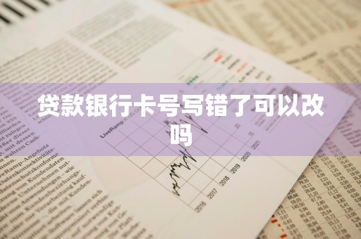 贷款银行卡号写错了可以改吗
