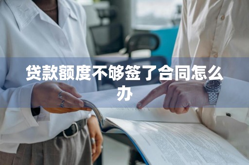 贷款额度不够签了合同怎么办