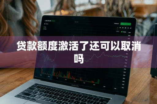 贷款额度激活了还可以取消吗