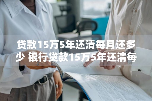 贷款15万5年还清每月还多少 银行贷款15万5年还清每月还多少