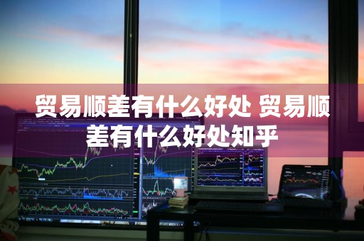 贸易顺差有什么好处 贸易顺差有什么好处知乎