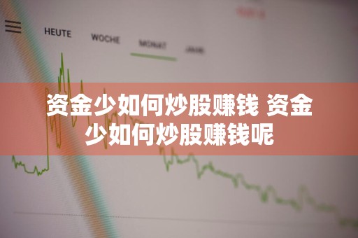 资金少如何炒股赚钱 资金少如何炒股赚钱呢