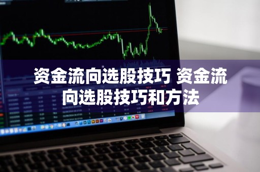 资金流向选股技巧 资金流向选股技巧和方法
