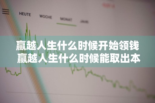 赢越人生什么时候开始领钱 赢越人生什么时候能取出本金