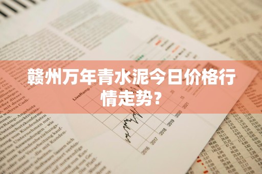 赣州万年青水泥今日价格行情走势？