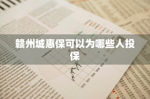 赣州城惠保可以为哪些人投保