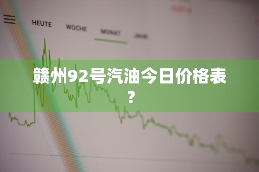赣州92号汽油今日价格表？