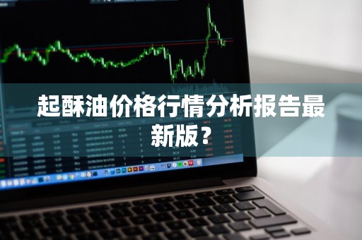 起酥油价格行情分析报告最新版？