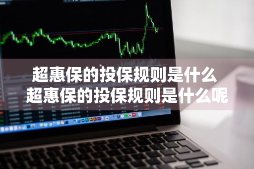 超惠保的投保规则是什么 超惠保的投保规则是什么呢