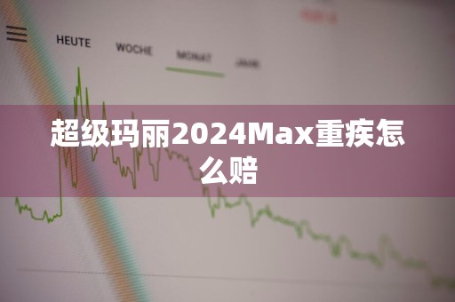 超级玛丽2024Max重疾怎么赔