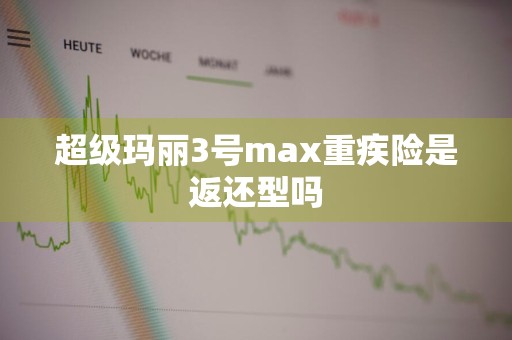 超级玛丽3号max重疾险是返还型吗