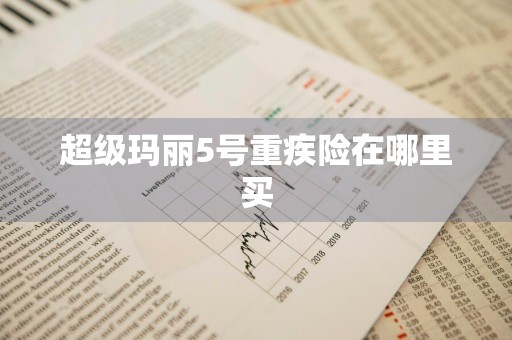 超级玛丽5号重疾险在哪里买