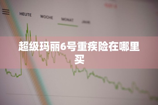 超级玛丽6号重疾险在哪里买