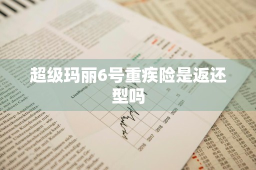 超级玛丽6号重疾险是返还型吗