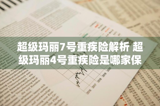 超级玛丽7号重疾险解析 超级玛丽4号重疾险是哪家保险公司