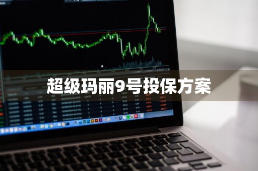 超级玛丽9号投保方案