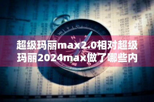 超级玛丽max2.0相对超级玛丽2024max做了哪些内容升级 超级玛丽max3.0