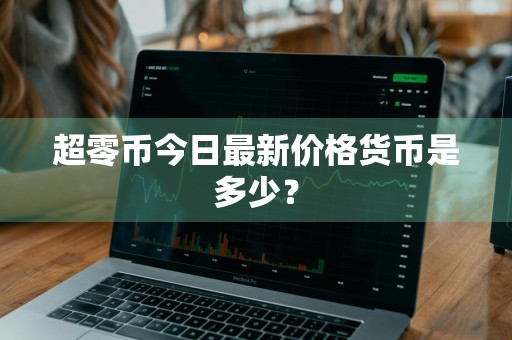 超零币今日最新价格货币是多少？