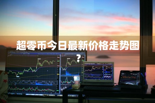 超零币今日最新价格走势图？