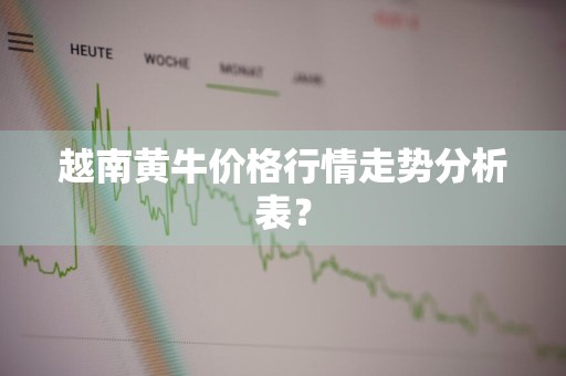 越南黄牛价格行情走势分析表？