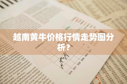越南黄牛价格行情走势图分析？