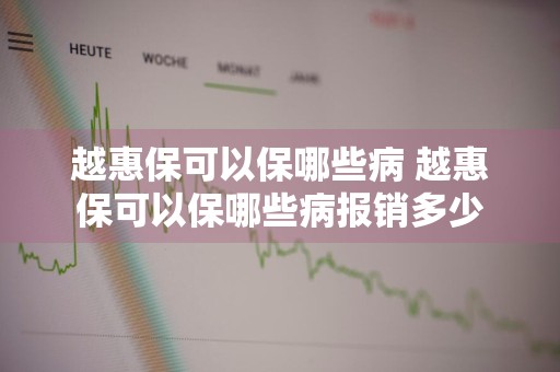越惠保可以保哪些病 越惠保可以保哪些病报销多少