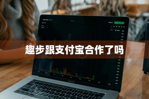 趣步跟支付宝合作了吗